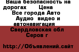 Ваша безопасность на дорогах!!! › Цена ­ 9 990 - Все города Авто » Аудио, видео и автонавигация   . Свердловская обл.,Серов г.